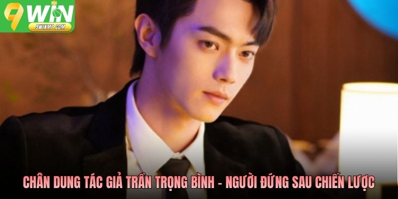 Chân dung tác giả Trần Trọng Bình - người đứng sau chiến lược nội dung