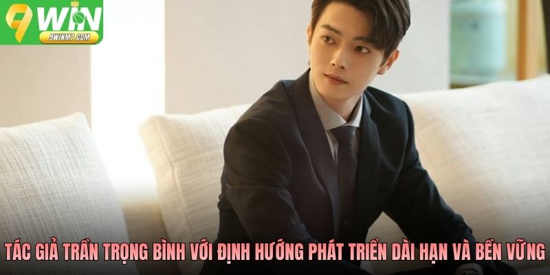 Tác giả Trần Trọng Bình với định hướng phát triển dài hạn và bền vững
