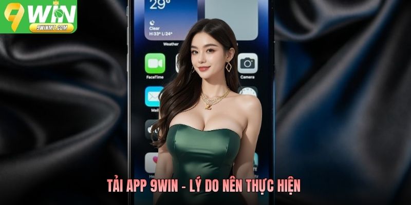Tải App 9WIN - Lý do nên thực hiện 
